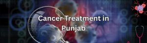 Cancer Treatment in Punjab Complete Guide by Dr. Bhushan Parmar